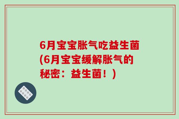 6月宝宝胀气吃益生菌(6月宝宝缓解胀气的秘密：益生菌！)