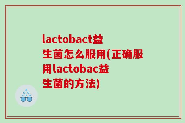 lactobact益生菌怎么服用(正确服用lactobac益生菌的方法)