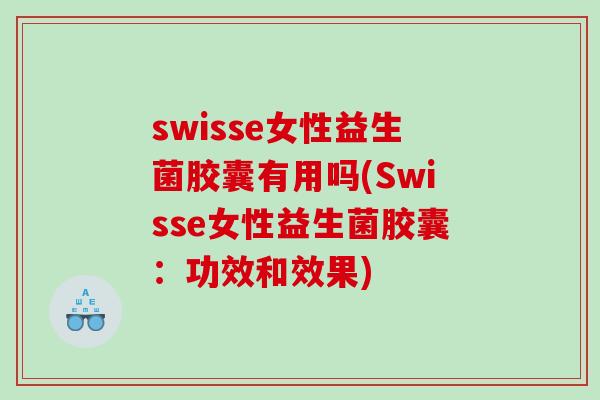 swisse女性益生菌胶囊有用吗(Swisse女性益生菌胶囊：功效和效果)