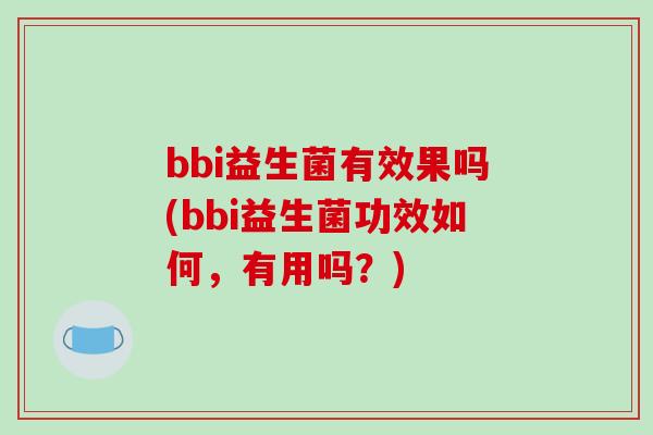 bbi益生菌有效果吗(bbi益生菌功效如何，有用吗？)