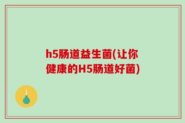 h5肠道益生菌(让你健康的H5肠道好菌)