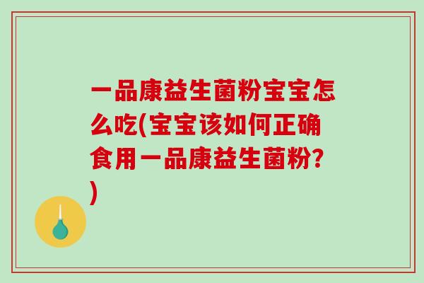 一品康益生菌粉宝宝怎么吃(宝宝该如何正确食用一品康益生菌粉？)