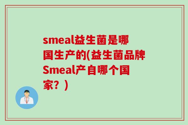 smeal益生菌是哪国生产的(益生菌品牌Smeal产自哪个国家？)
