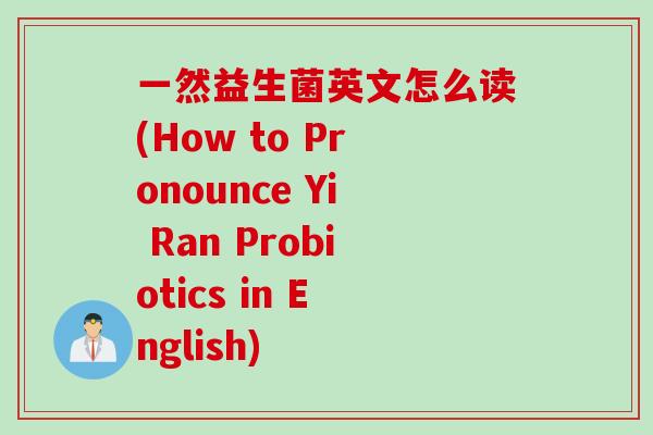 一然益生菌英文怎么读(How to Pronounce Yi Ran Probiotics in English)