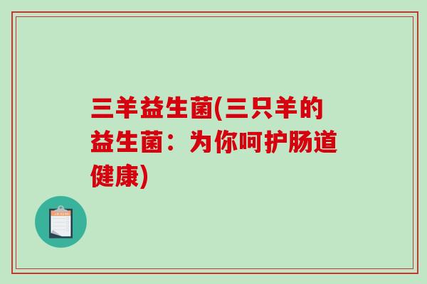 三羊益生菌(三只羊的益生菌：为你呵护肠道健康)