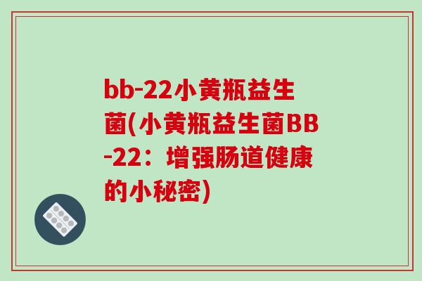 bb-22小黄瓶益生菌(小黄瓶益生菌BB-22：增强肠道健康的小秘密)