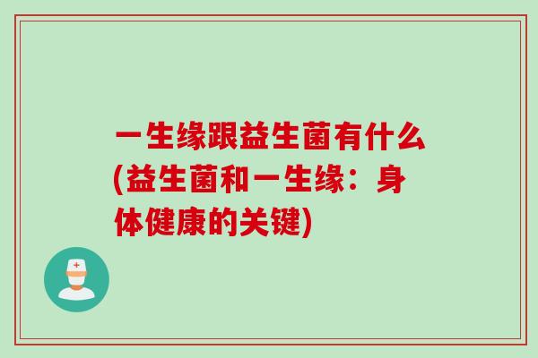 一生缘跟益生菌有什么(益生菌和一生缘：身体健康的关键)