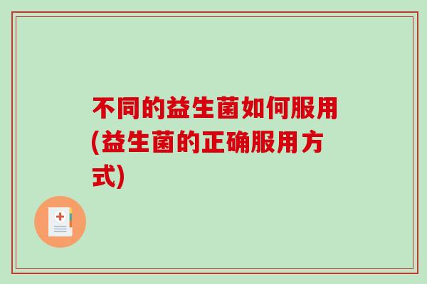 不同的益生菌如何服用(益生菌的正确服用方式)
