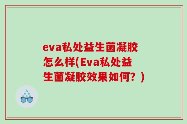eva私处益生菌凝胶怎么样(Eva私处益生菌凝胶效果如何？)