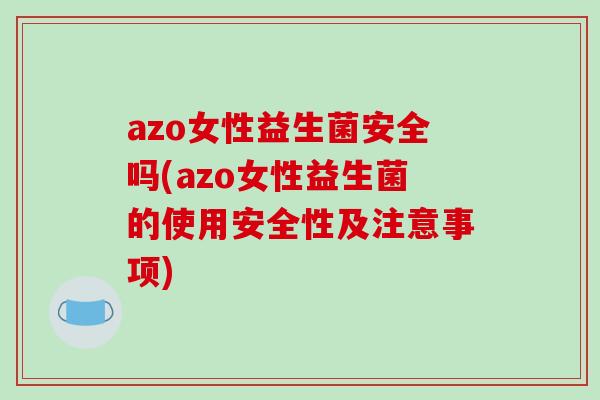 azo女性益生菌安全吗(azo女性益生菌的使用安全性及注意事项)