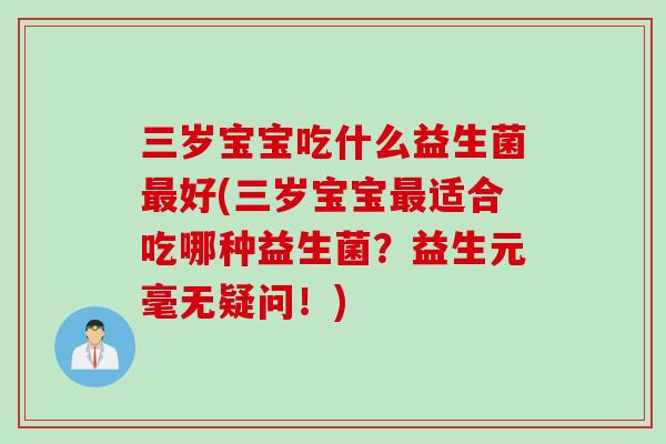 三岁宝宝吃什么益生菌最好(三岁宝宝最适合吃哪种益生菌？益生元毫无疑问！)