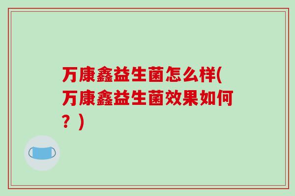 万康鑫益生菌怎么样(万康鑫益生菌效果如何？)