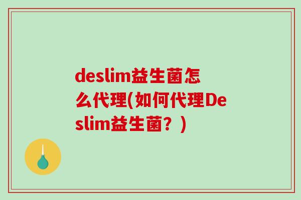 deslim益生菌怎么代理(如何代理Deslim益生菌？)