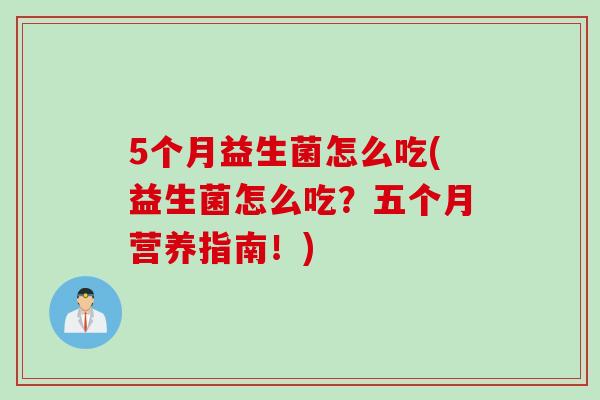 5个月益生菌怎么吃(益生菌怎么吃？五个月营养指南！)