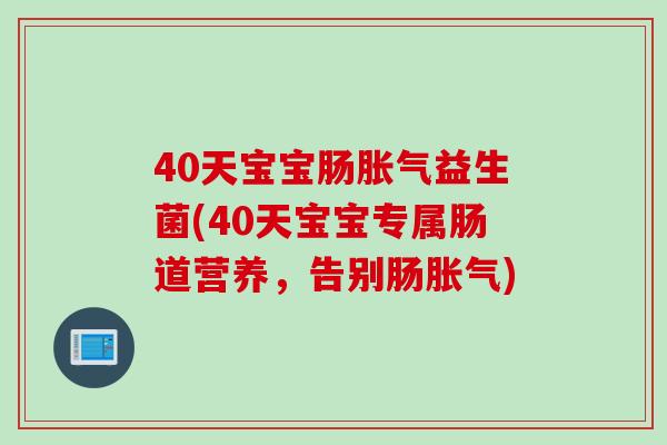 40天宝宝肠胀气益生菌(40天宝宝专属肠道营养，告别肠胀气)