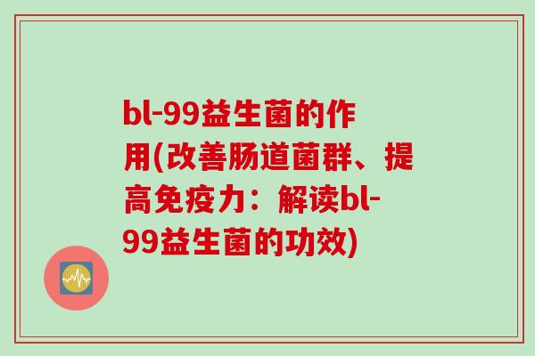 bl-99益生菌的作用(改善肠道菌群、提高免疫力：解读bl-99益生菌的功效)
