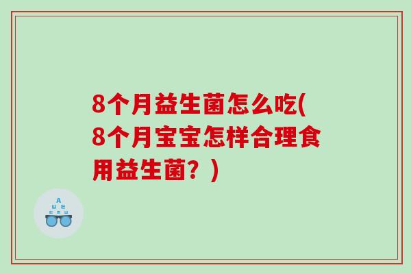8个月益生菌怎么吃(8个月宝宝怎样合理食用益生菌？)