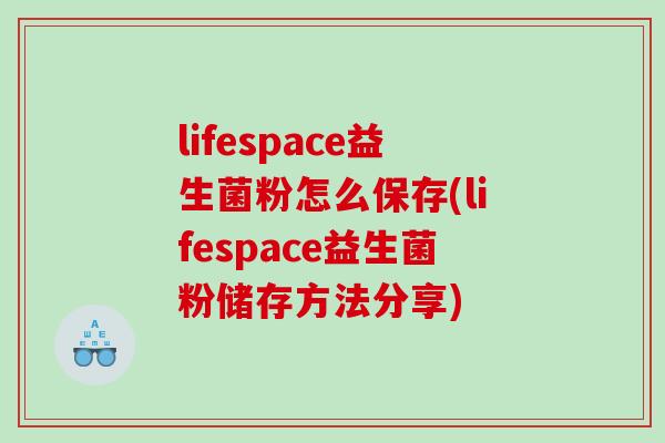 lifespace益生菌粉怎么保存(lifespace益生菌粉储存方法分享)