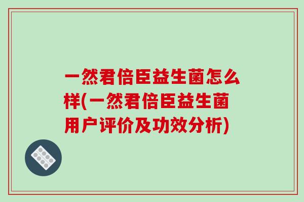 一然君倍臣益生菌怎么样(一然君倍臣益生菌用户评价及功效分析)