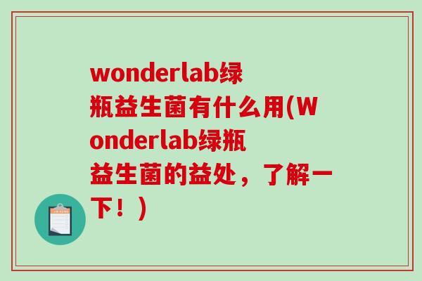wonderlab绿瓶益生菌有什么用(Wonderlab绿瓶益生菌的益处，了解一下！)