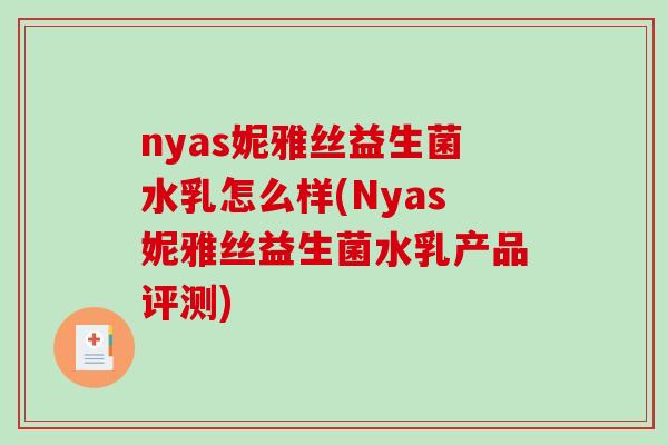 nyas妮雅丝益生菌水乳怎么样(Nyas妮雅丝益生菌水乳产品评测)