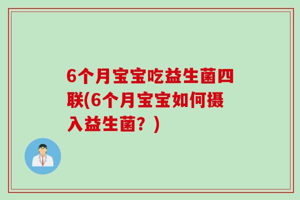 6个月宝宝吃益生菌四联(6个月宝宝如何摄入益生菌?) 6个月宝宝吃益生菌四联(6个月宝宝如何摄入益生菌?)