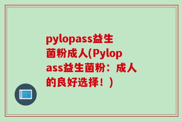 pylopass益生菌粉成人(Pylopass益生菌粉：成人的良好选择！)