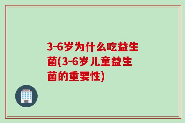 3-6岁为什么吃益生菌(3-6岁儿童益生菌的重要性)