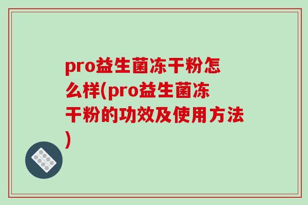 pro益生菌冻干粉怎么样(pro益生菌冻干粉的功效及使用方法)