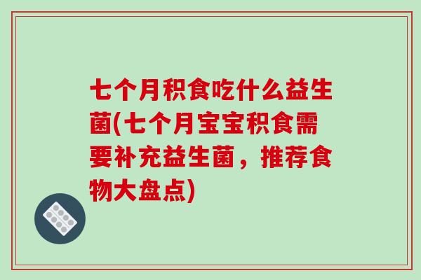 七个月积食吃什么益生菌(七个月宝宝积食需要补充益生菌，推荐食物大盘点)