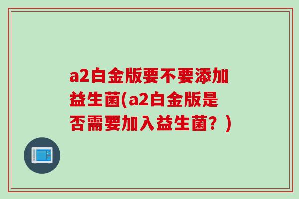 a2白金版要不要添加益生菌(a2白金版是否需要加入益生菌？)