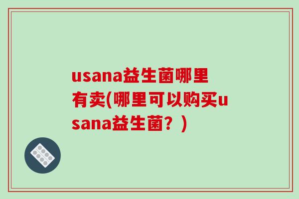 usana益生菌哪里有卖(哪里可以购买usana益生菌？)