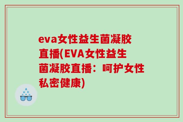eva女性益生菌凝胶直播(EVA女性益生菌凝胶直播：呵护女性私密健康)