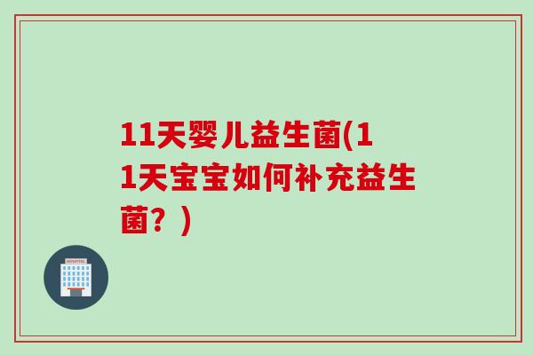 11天婴儿益生菌(11天宝宝如何补充益生菌？)
