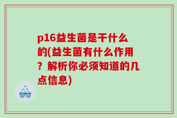 p16益生菌是干什么的(益生菌有什么作用？解析你必须知道的几点信息)