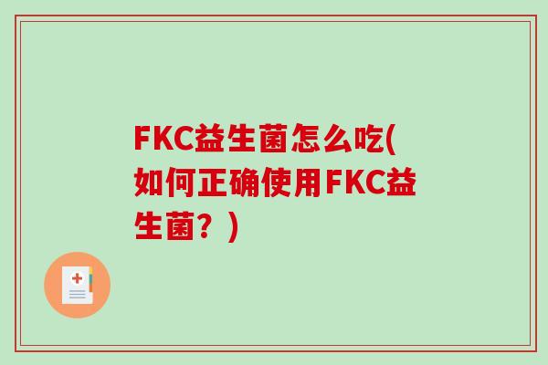FKC益生菌怎么吃(如何正确使用FKC益生菌？)