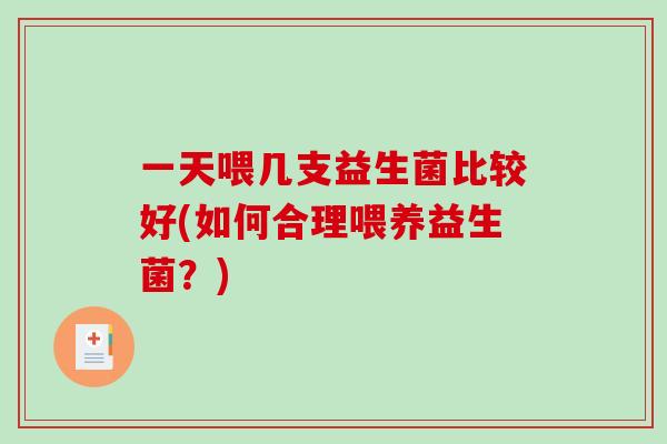 一天喂几支益生菌比较好(如何合理喂养益生菌？)