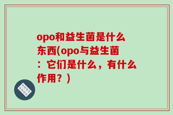 opo和益生菌是什么东西(opo与益生菌：它们是什么，有什么作用？)