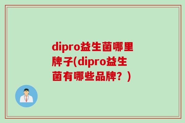 dipro益生菌哪里牌子(dipro益生菌有哪些品牌？)