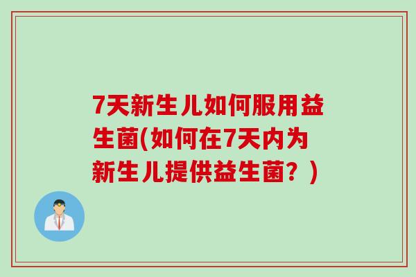 7天新生儿如何服用益生菌(如何在7天内为新生儿提供益生菌？)