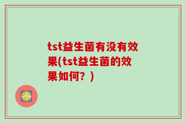 tst益生菌有没有效果(tst益生菌的效果如何？)