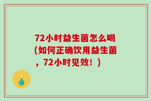 72小时益生菌怎么喝(如何正确饮用益生菌，72小时见效！)