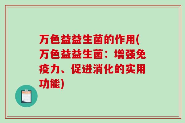 万色益益生菌的作用(万色益益生菌：增强免疫力、促进消化的实用功能)