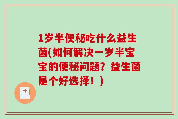 1岁半便秘吃什么益生菌(如何解决一岁半宝宝的便秘问题？益生菌是个好选择！)