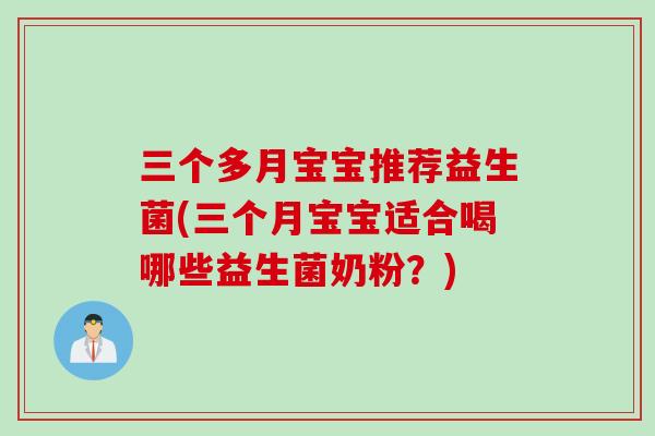 三个多月宝宝推荐益生菌(三个月宝宝适合喝哪些益生菌奶粉？)