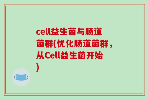 cell益生菌与肠道菌群(优化肠道菌群，从Cell益生菌开始)