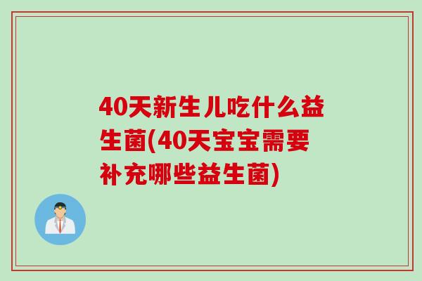 40天新生儿吃什么益生菌(40天宝宝需要补充哪些益生菌)
