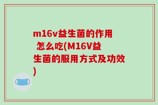 m16v益生菌的作用 怎么吃(M16V益生菌的服用方式及功效)