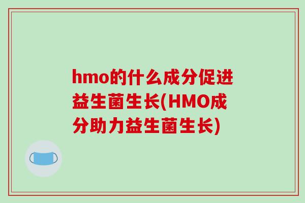 hmo的什么成分促进益生菌生长(HMO成分助力益生菌生长)