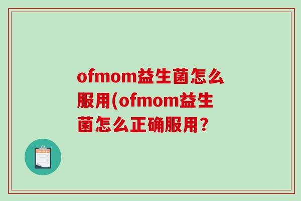 ofmom益生菌怎么服用(ofmom益生菌怎么正确服用？